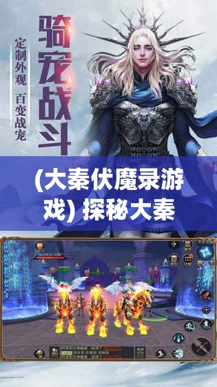 (大秦伏魔录游戏) 探秘大秦伏魔录3D：揭秘古代神话神秘力量，掌控光明与黑暗的终极对决！